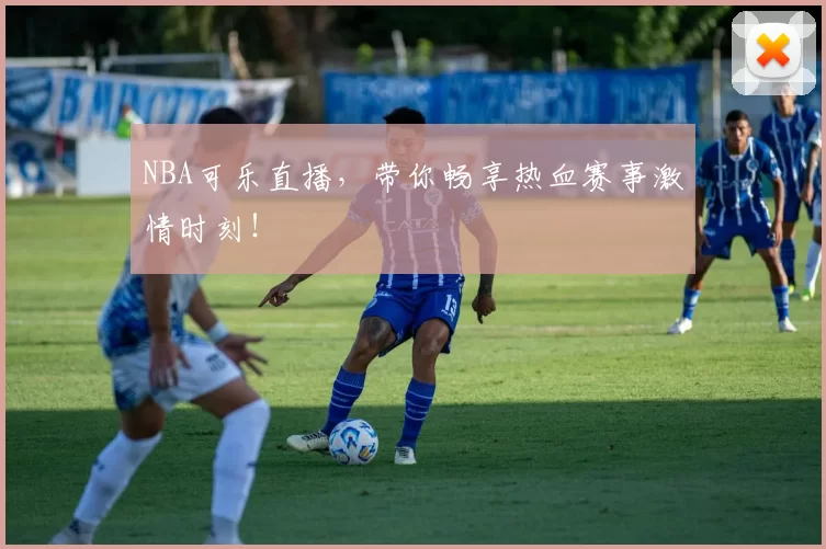 NBA可乐直播,带你畅享热血赛事激情时刻!