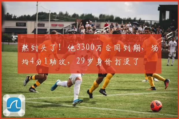 熬到头了！他3300万合同到期，场均4分1助攻，29岁身价打没了