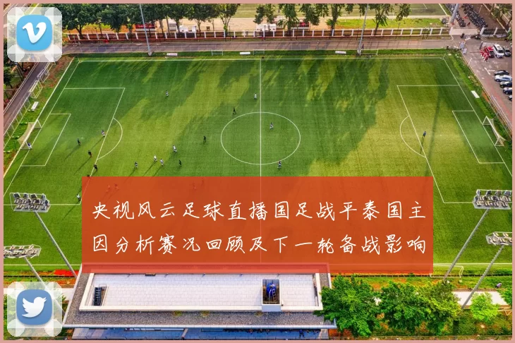 央视风云足球直播国足战平泰国主因分析赛况回顾及下一轮备战影响
