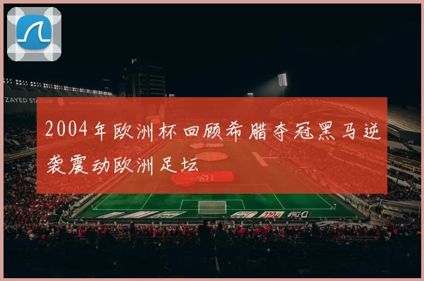 2004年欧洲杯回顾希腊夺冠黑马逆袭震动欧洲足坛