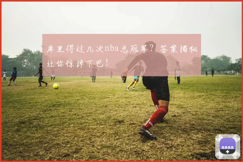 库里得过几次nba总冠军？答案揭秘让你惊掉下巴！