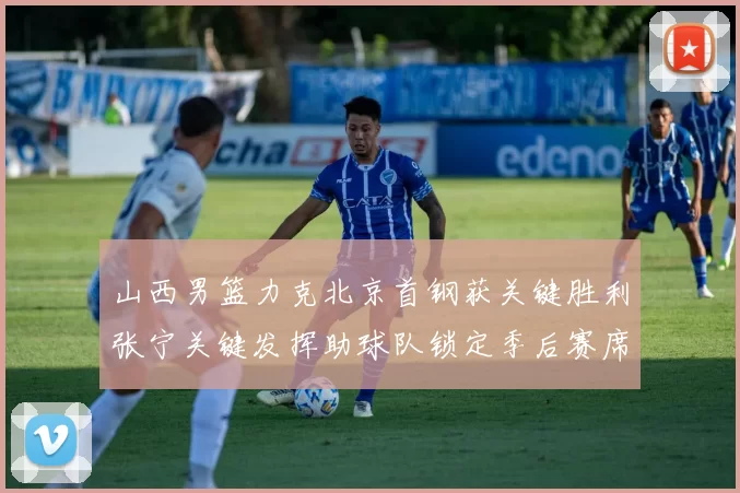 山西男篮力克北京首钢获关键胜利张宁关键发挥助球队锁定季后赛席位