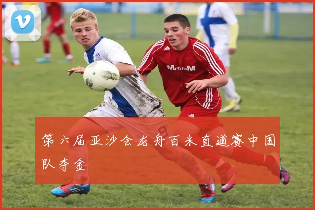 第六届亚沙会龙舟百米直道赛中国队夺金