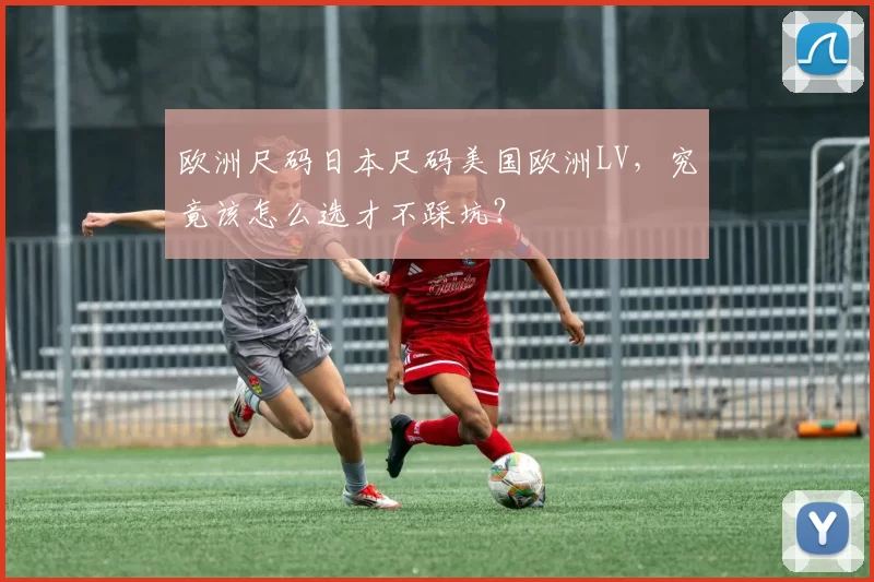 欧洲尺码日本尺码美国欧洲LV，究竟该怎么选才不踩坑？