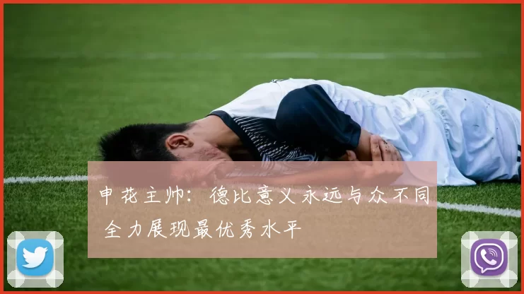 申花主帅：德比意义永远与众不同 全力展现最优秀水平