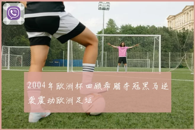 2004年欧洲杯回顾希腊夺冠黑马逆袭震动欧洲足坛