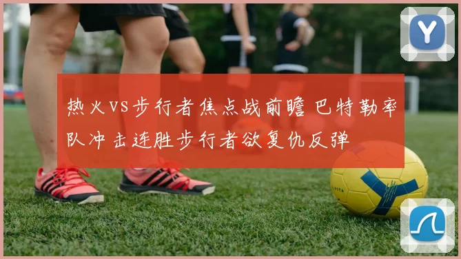 热火vs步行者焦点战前瞻 巴特勒率队冲击连胜步行者欲复仇反弹