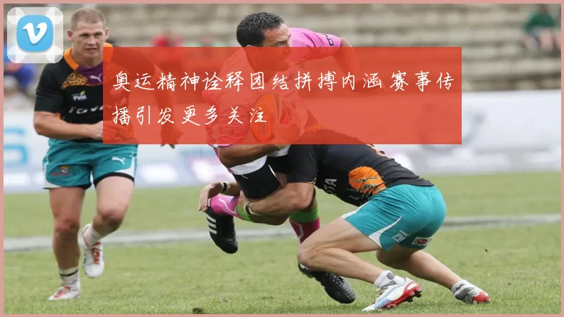 奥运精神诠释团结拼搏内涵 赛事传播引发更多关注