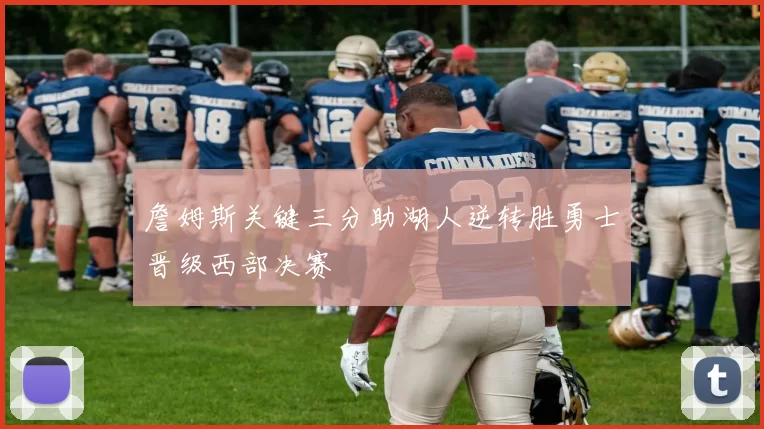 詹姆斯关键三分助湖人逆转胜勇士晋级西部决赛