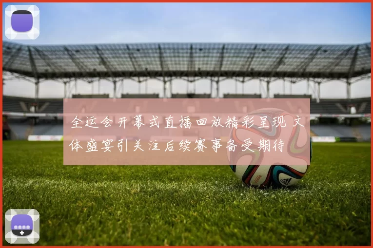 全运会开幕式直播回放精彩呈现 文体盛宴引关注后续赛事备受期待