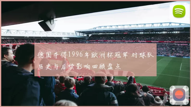 德国夺得1996年欧洲杯冠军 对球队历史与后续影响回顾盘点