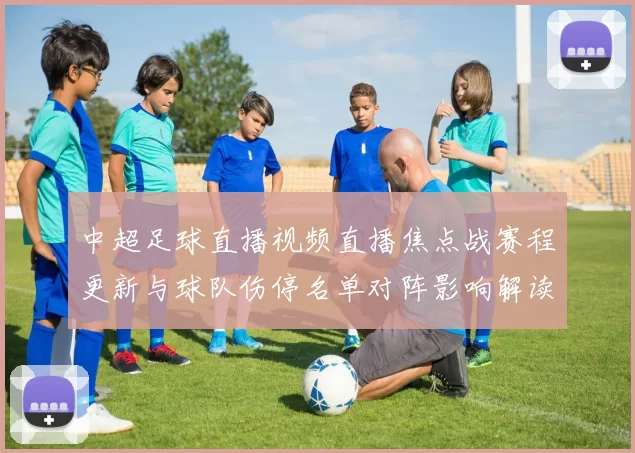 中超足球直播视频直播焦点战赛程更新与球队伤停名单对阵影响解读
