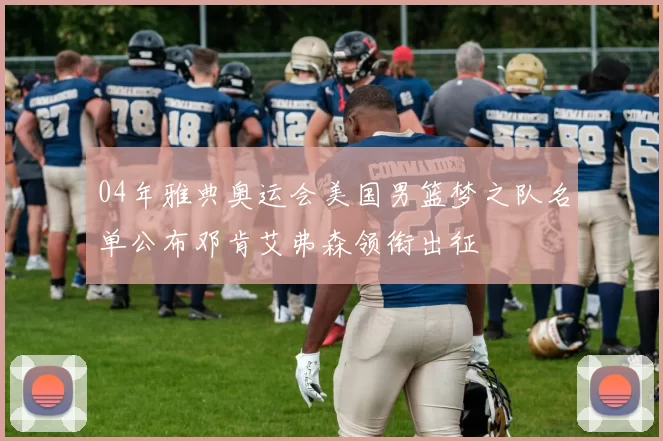 04年雅典奥运会美国男篮梦之队名单公布邓肯艾弗森领衔出征