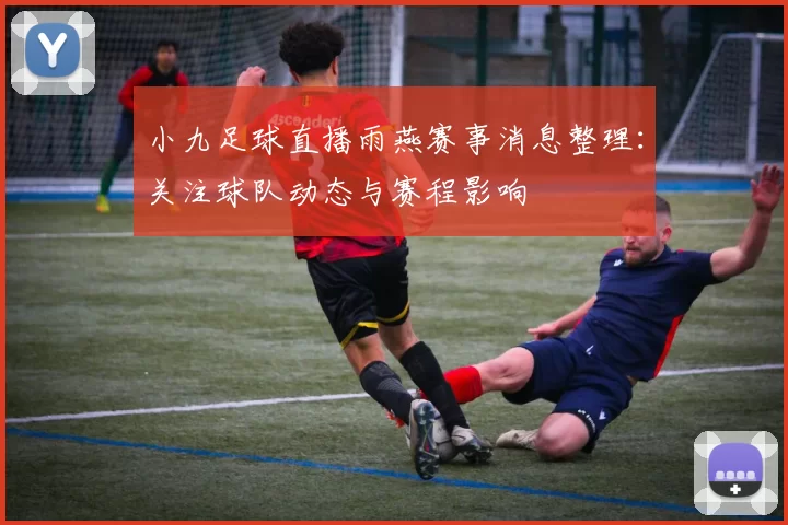 小九足球直播雨燕赛事消息整理：关注球队动态与赛程影响