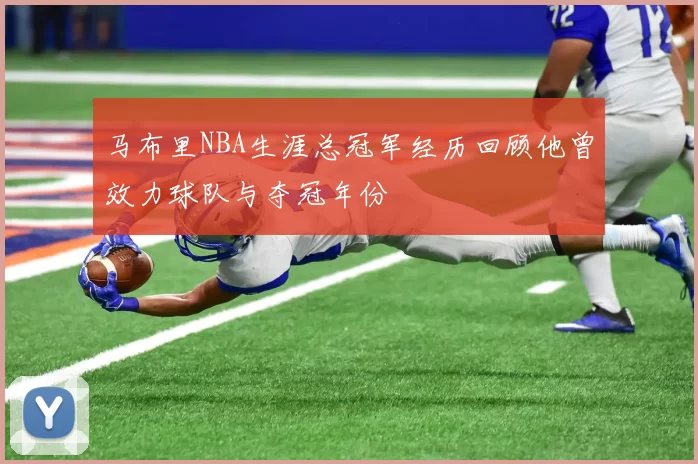 马布里NBA生涯总冠军经历回顾他曾效力球队与夺冠年份