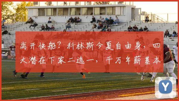 离开快船？科林斯今夏自由身，四大潜在下家二选一，千万年薪基本锁定！_内线_薪资_空间