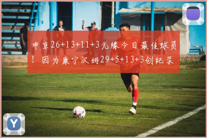 申京26+13+11+3无缘今日最佳球员!因为康宁汉姆29+5+13+3创纪录