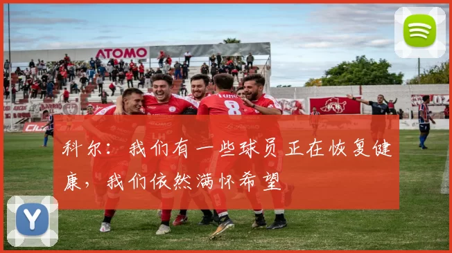 科尔:我们有一些球员正在恢复健康,我们依然满怀希望